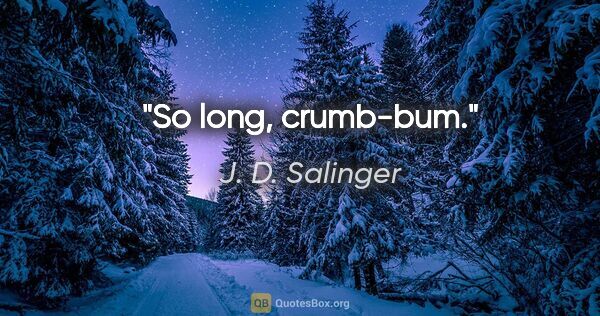 J. D. Salinger quote: "So long, crumb-bum."