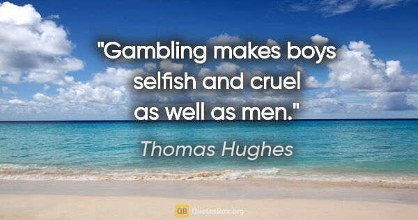 Thomas Hughes quote: "Gambling makes boys selfish and cruel as well as men."