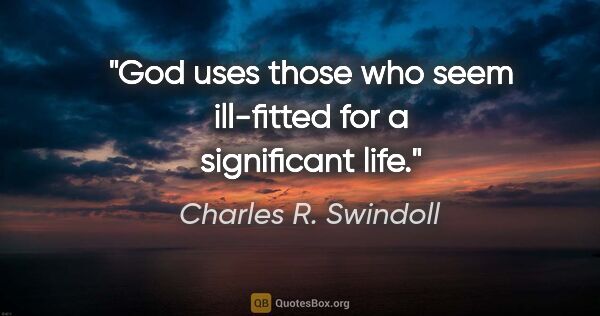 Charles R. Swindoll quote: "God uses those who seem ill-fitted for a significant life."