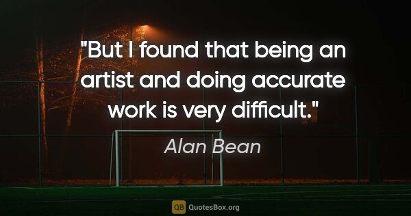 Alan Bean quote: "But I found that being an artist and doing accurate work is..."