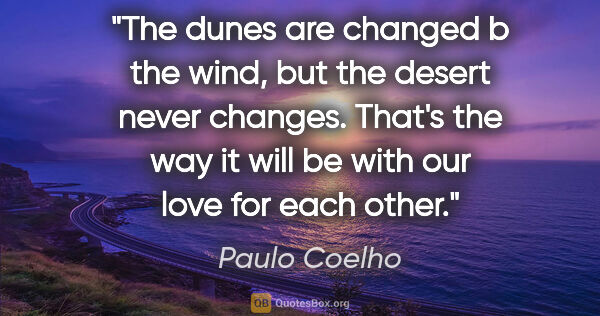 Paulo Coelho quote: "The dunes are changed b the wind, but the desert never..."