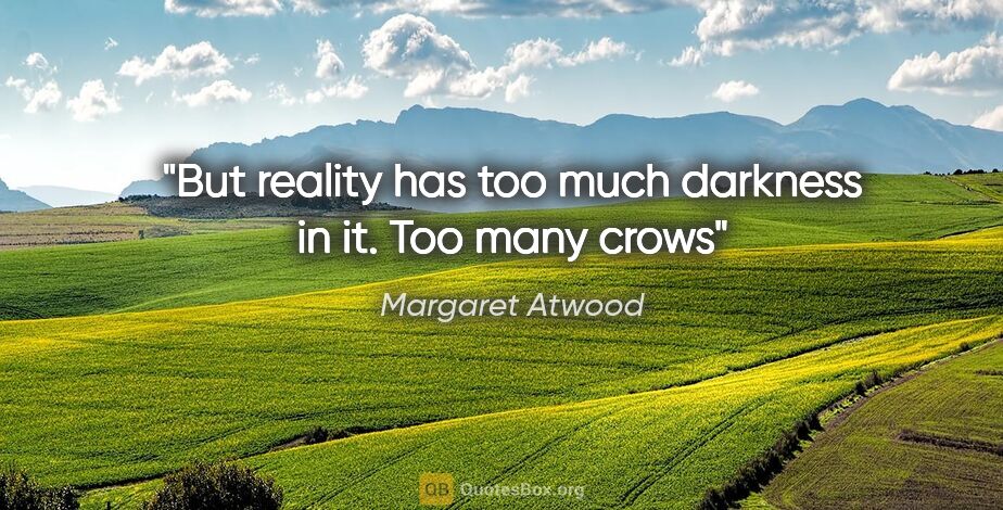 Margaret Atwood quote: "But reality has too much darkness in it. Too many crows"