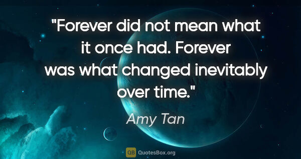 Amy Tan quote: "Forever did not mean what it once had. Forever was what..."