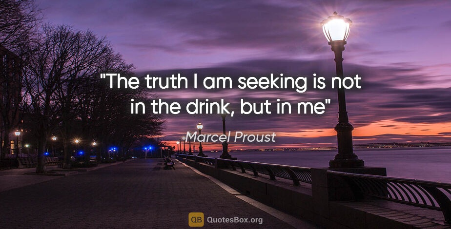 Marcel Proust quote: "The truth I am seeking is not in the drink, but in me"