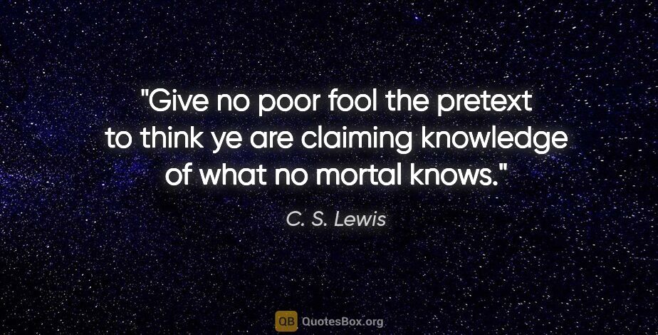 C. S. Lewis quote: "Give no poor fool the pretext to think ye are claiming..."
