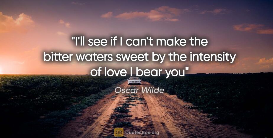 Oscar Wilde quote: "I'll see if I can't make the bitter waters sweet by the..."