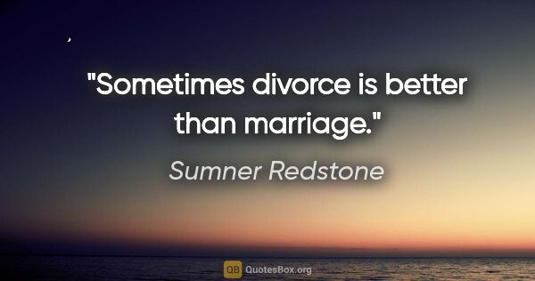 Sumner Redstone quote: "Sometimes divorce is better than marriage."