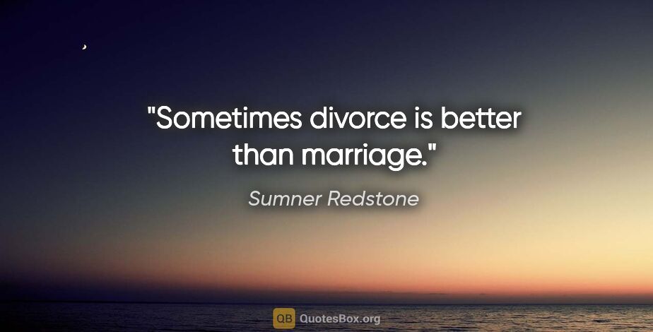 Sumner Redstone quote: "Sometimes divorce is better than marriage."