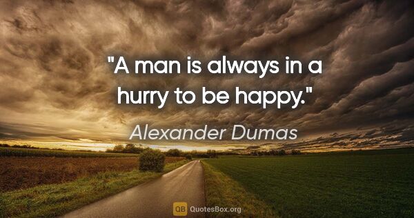 Alexander Dumas quote: "A man is always in a hurry to be happy."