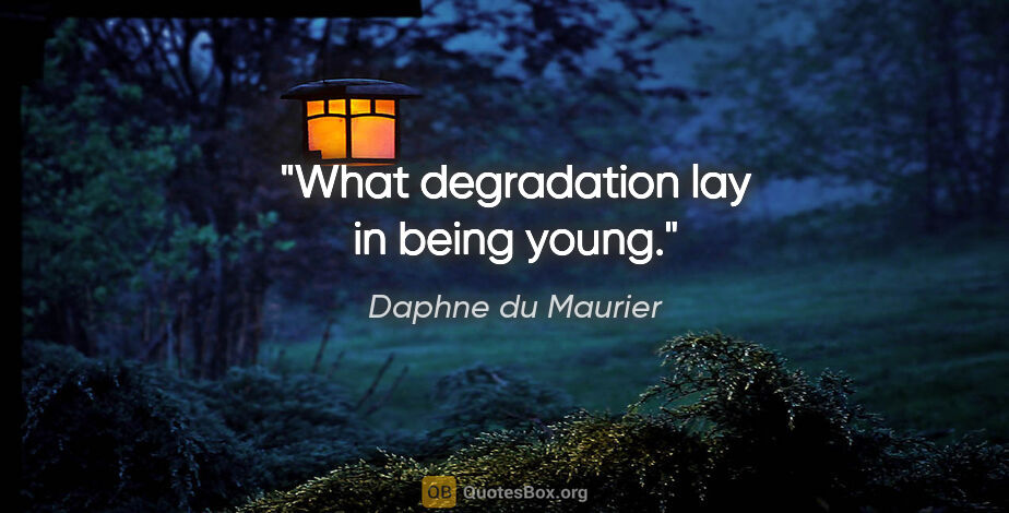Daphne du Maurier quote: "What degradation lay in being young."