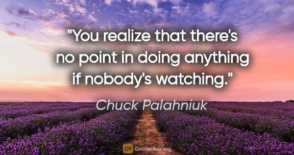 Chuck Palahniuk quote: "You realize that there's no point in doing anything if..."
