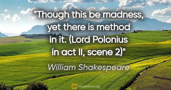 William Shakespeare quote: "Though this be madness, yet there is method in it. (Lord..."