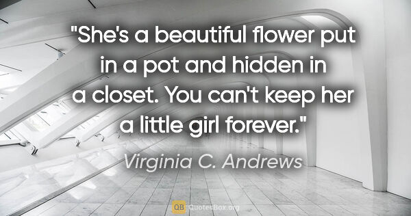 Virginia C. Andrews quote: "She's a beautiful flower put in a pot and hidden in a closet...."