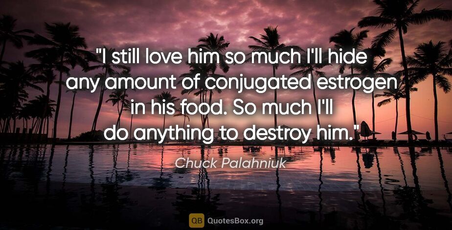 Chuck Palahniuk quote: "I still love him so much I'll hide any amount of conjugated..."
