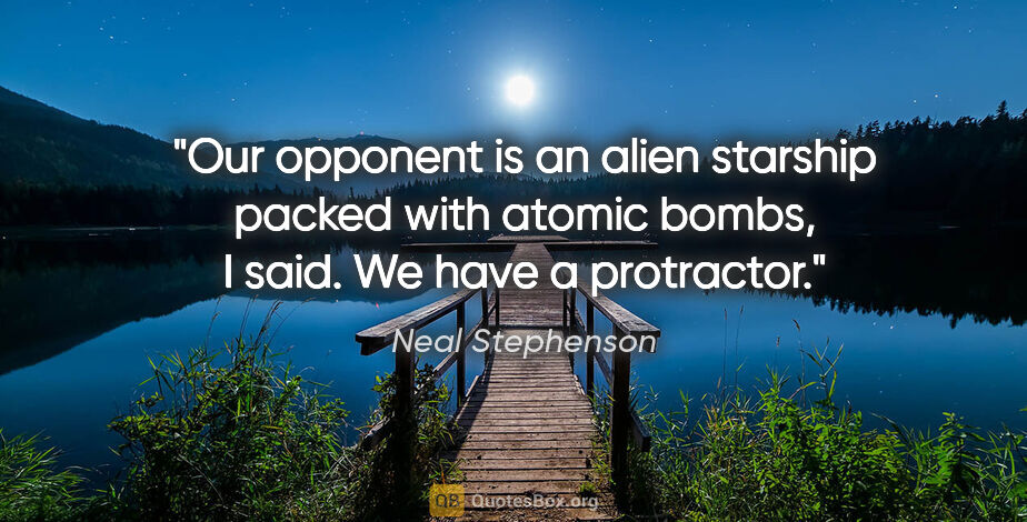 Neal Stephenson quote: "Our opponent is an alien starship packed with atomic bombs," I..."