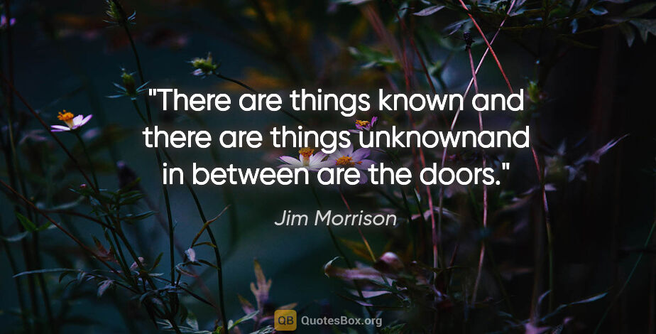 Jim Morrison quote: "There are things known and there are things unknownand in..."