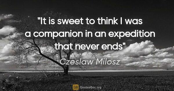 Czeslaw Milosz quote: "It is sweet to think I was a companion in an expedition that..."
