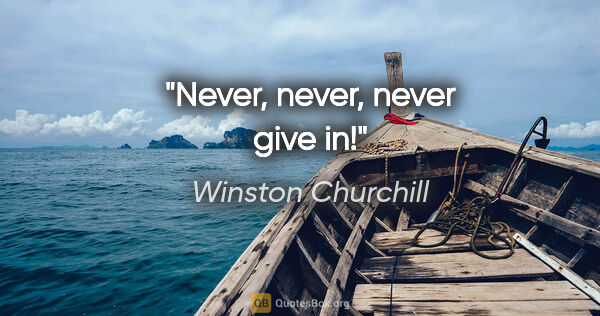 Winston Churchill quote: "Never, never, never give in!"