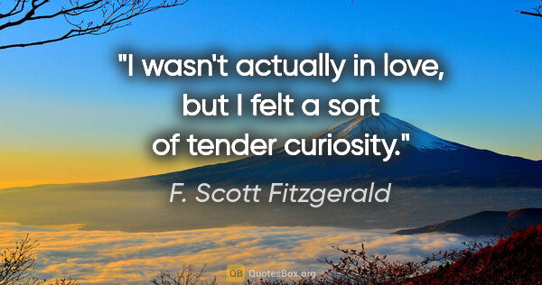 F. Scott Fitzgerald quote: "I wasn't actually in love, but I felt a sort of tender curiosity."