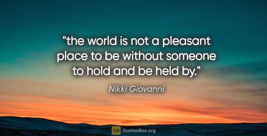 Nikki Giovanni quote: "the world is not a pleasant place to be without someone to..."