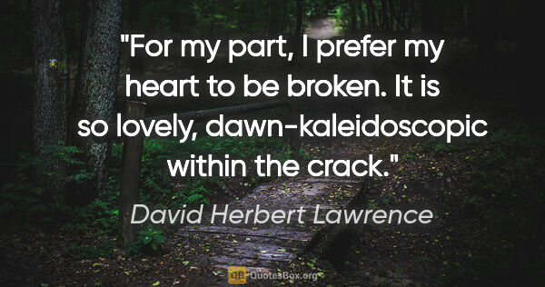 David Herbert Lawrence quote: "For my part, I prefer my heart to be broken. It is so lovely,..."