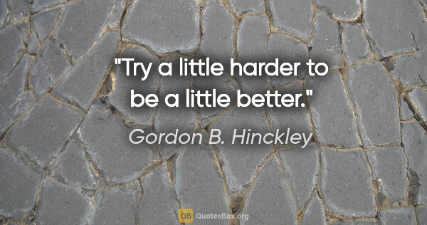 Gordon B. Hinckley quote: "Try a little harder to be a little better."