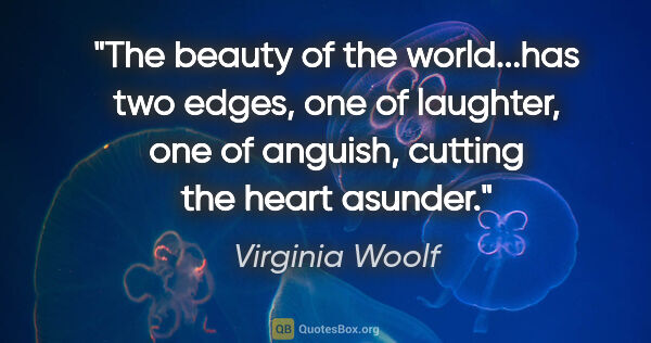 Virginia Woolf quote: "The beauty of the world...has two edges, one of laughter, one..."