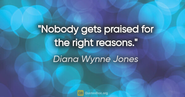 Diana Wynne Jones quote: "Nobody gets praised for the right reasons."