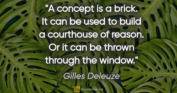 Gilles Deleuze quote: "A concept is a brick. It can be used to build a courthouse of..."