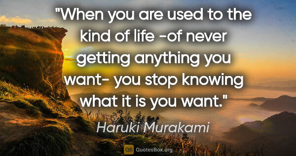 Haruki Murakami quote: "When you are used to the kind of life -of never getting..."