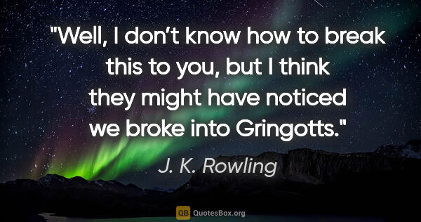 J. K. Rowling quote: "Well, I don’t know how to break this to you, but I think they..."