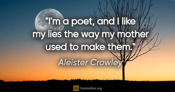 Aleister Crowley quote: "I'm a poet, and I like my lies the way my mother used to make..."