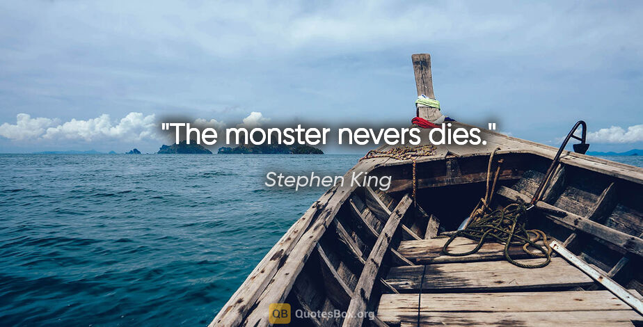 Stephen King quote: "The monster nevers dies."