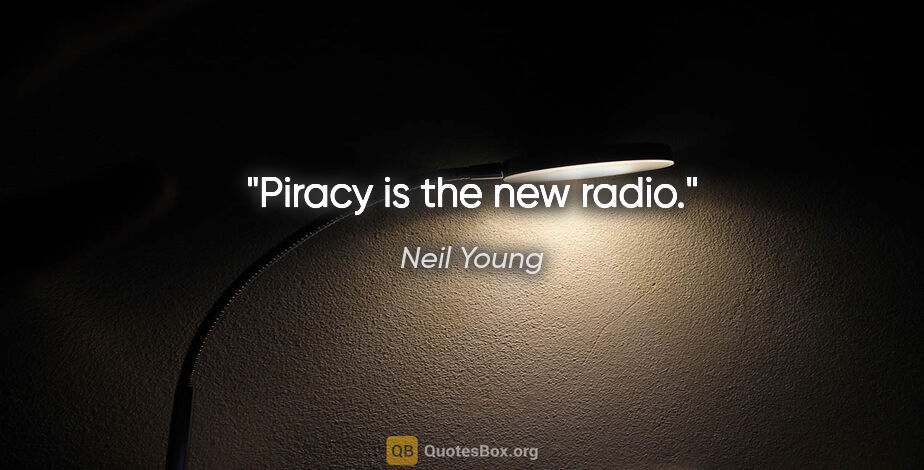Neil Young quote: "Piracy is the new radio."
