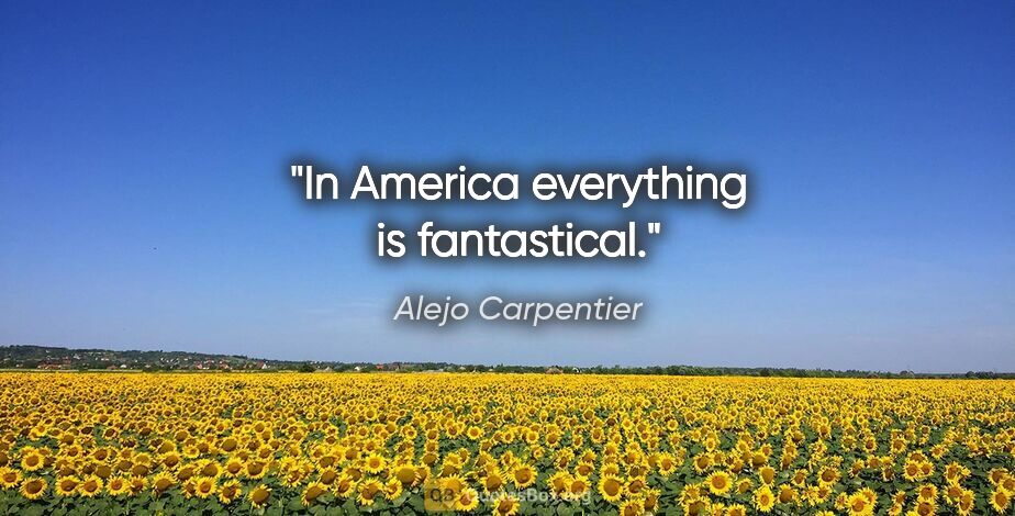 Alejo Carpentier quote: "In America everything is fantastical."