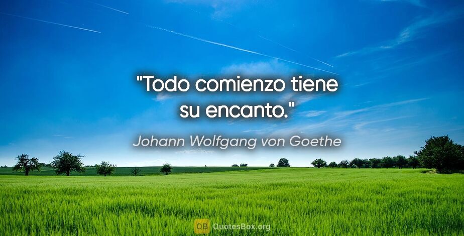 Johann Wolfgang von Goethe quote: "Todo comienzo tiene su encanto."