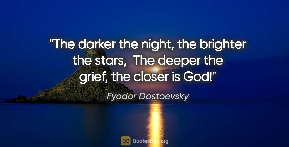 Fyodor Dostoevsky quote: "The darker the night, the brighter the stars,  The deeper the..."