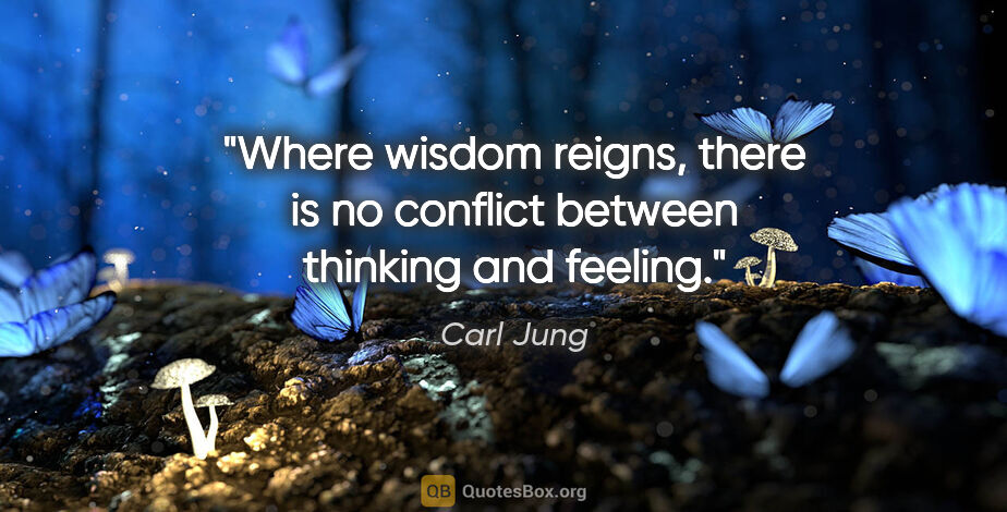 Carl Jung quote: "Where wisdom reigns, there is no conflict between thinking and..."