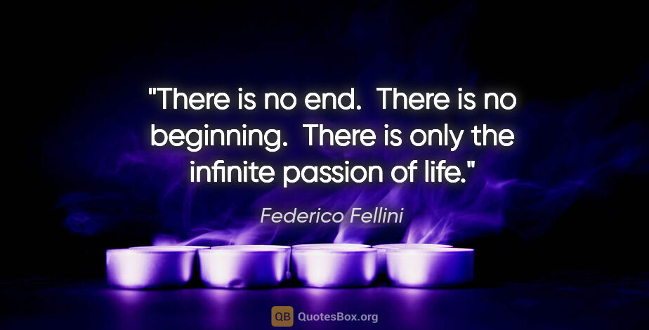 Federico Fellini quote: "There is no end.  There is no beginning.  There is only the..."