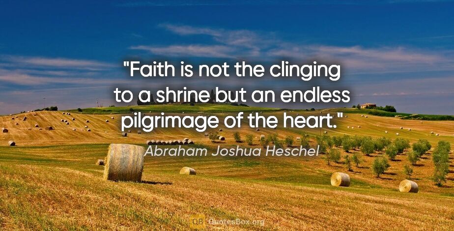 Abraham Joshua Heschel quote: "Faith is not the clinging to a shrine but an endless..."