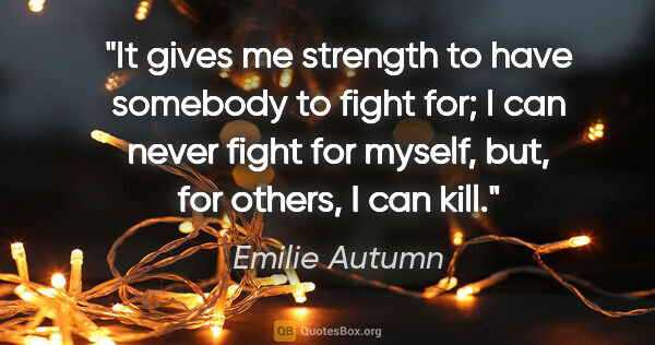 Emilie Autumn quote: "It gives me strength to have somebody to fight for; I can..."