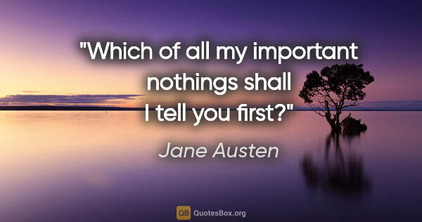 Jane Austen quote: "Which of all my important nothings shall I tell you first?"