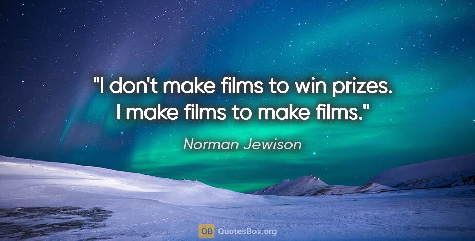 Norman Jewison quote: "I don't make films to win prizes. I make films to make films."