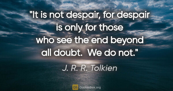 J. R. R. Tolkien quote: "It is not despair, for despair is only for those who see the..."