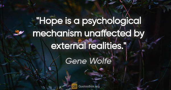 Gene Wolfe quote: "Hope is a psychological mechanism unaffected by external..."