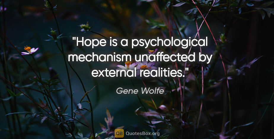 Gene Wolfe quote: "Hope is a psychological mechanism unaffected by external..."