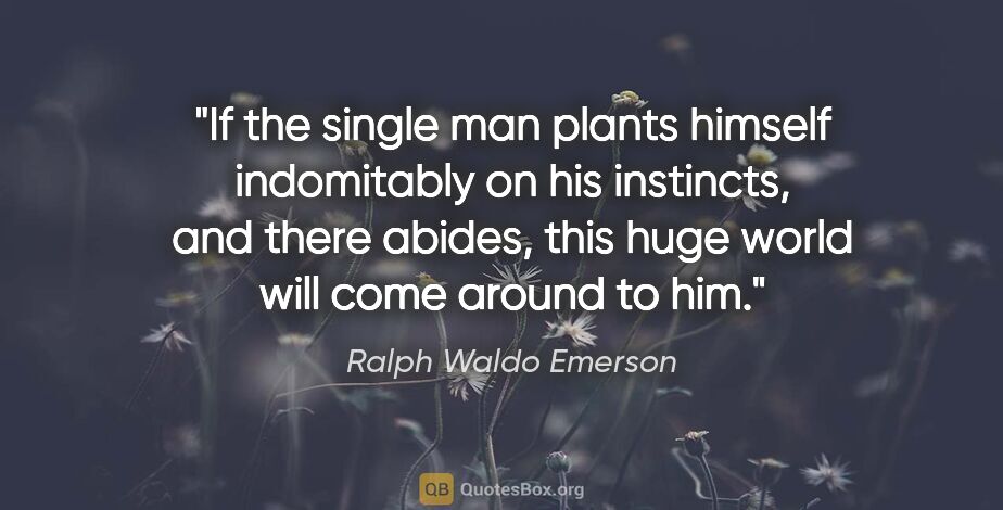 Ralph Waldo Emerson quote: "If the single man plants himself indomitably on his instincts,..."