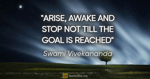 Swami Vivekananda quote: "ARISE, AWAKE AND STOP NOT TILL THE GOAL IS REACHED"