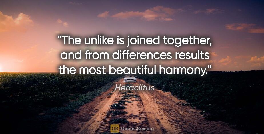 Heraclitus quote: "The unlike is joined together, and from differences results..."