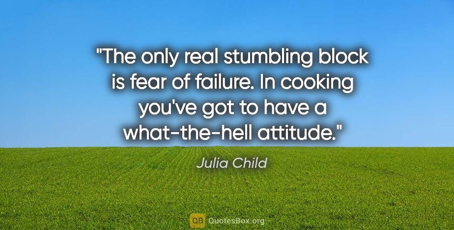 Julia Child quote: "The only real stumbling block is fear of failure. In cooking..."